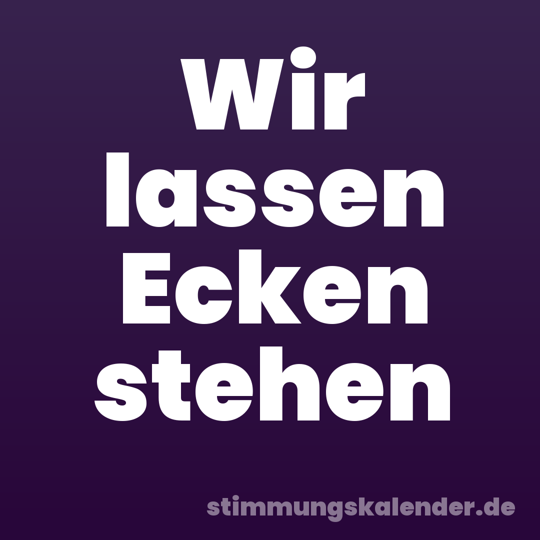 Wir lassen Ecken stehen