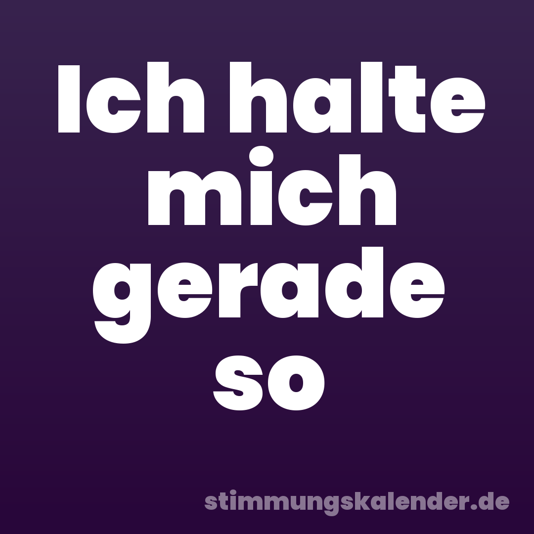 Ich halte mich gerade so