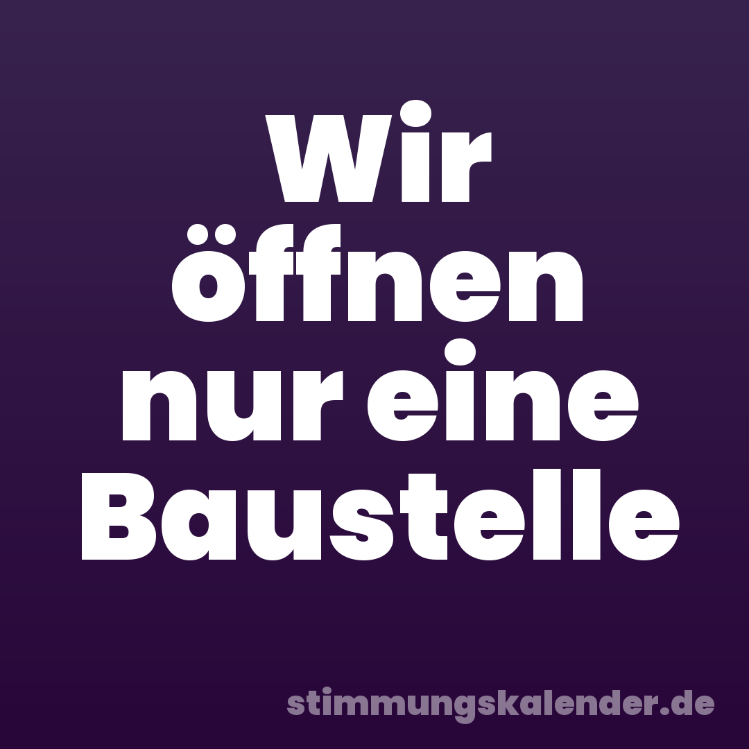 Wir öffnen nur eine Baustelle