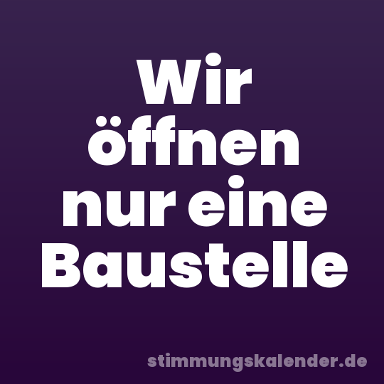 Wir öffnen nur eine Baustelle