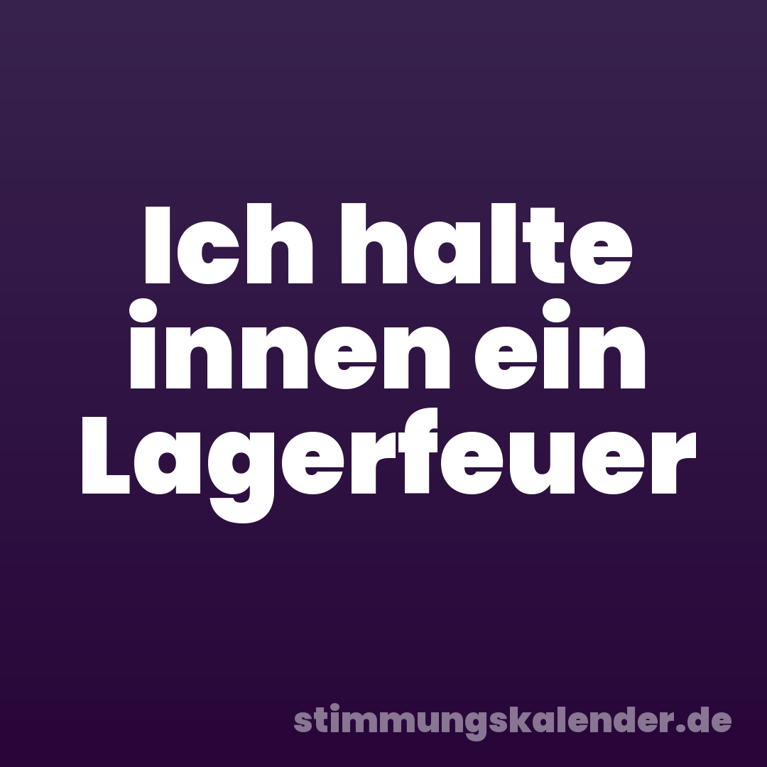 Ich halte innen ein Lagerfeuer