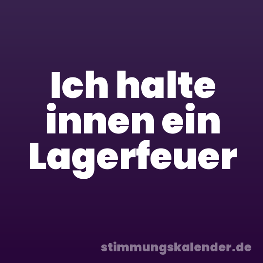 Ich halte innen ein Lagerfeuer