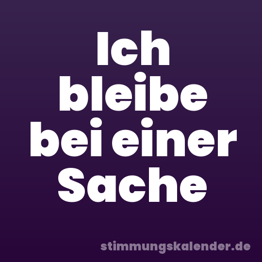 Ich bleibe bei einer Sache