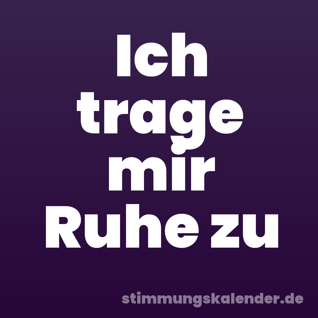 Ich trage mir Ruhe zu