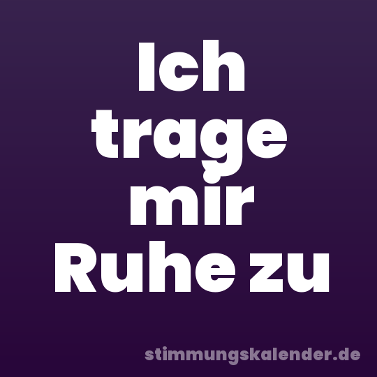 Ich trage mir Ruhe zu