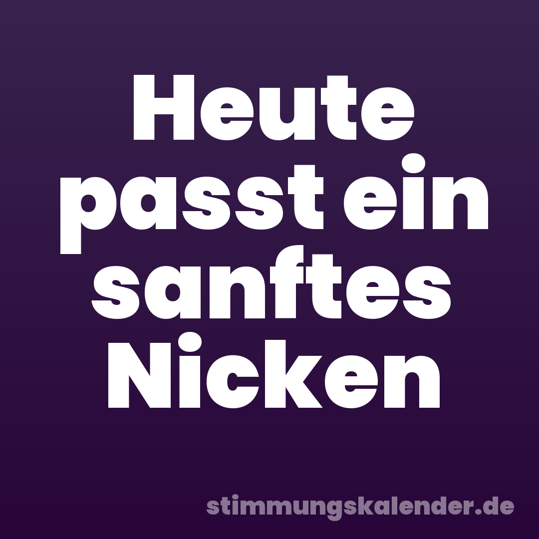 Heute passt ein sanftes Nicken