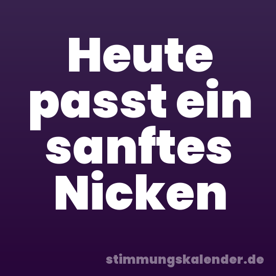 Heute passt ein sanftes Nicken