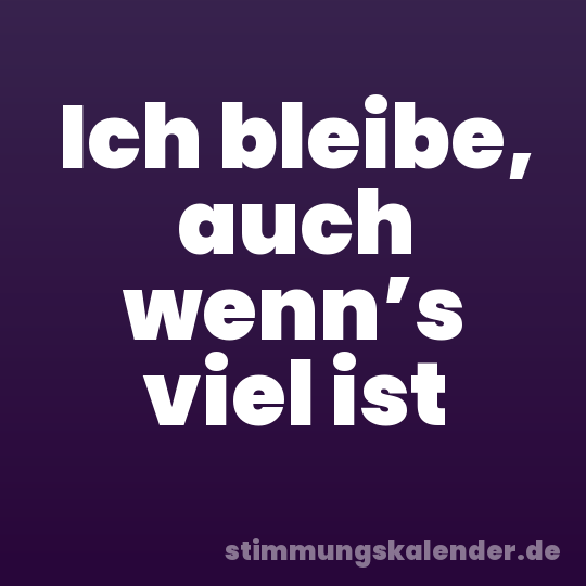 Ich bleibe, auch wenn’s viel ist
