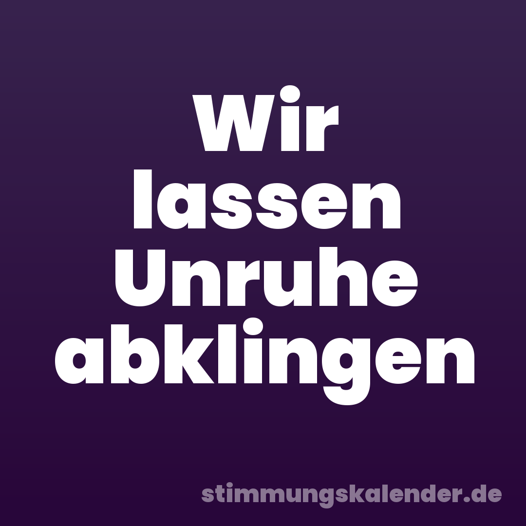 Wir lassen Unruhe abklingen