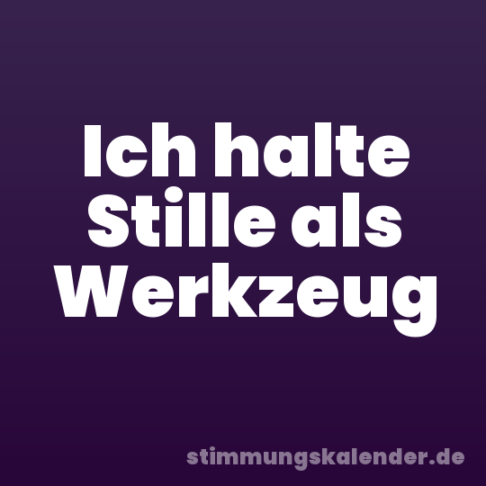 Ich halte Stille als Werkzeug