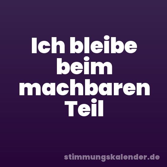Ich bleibe beim machbaren Teil