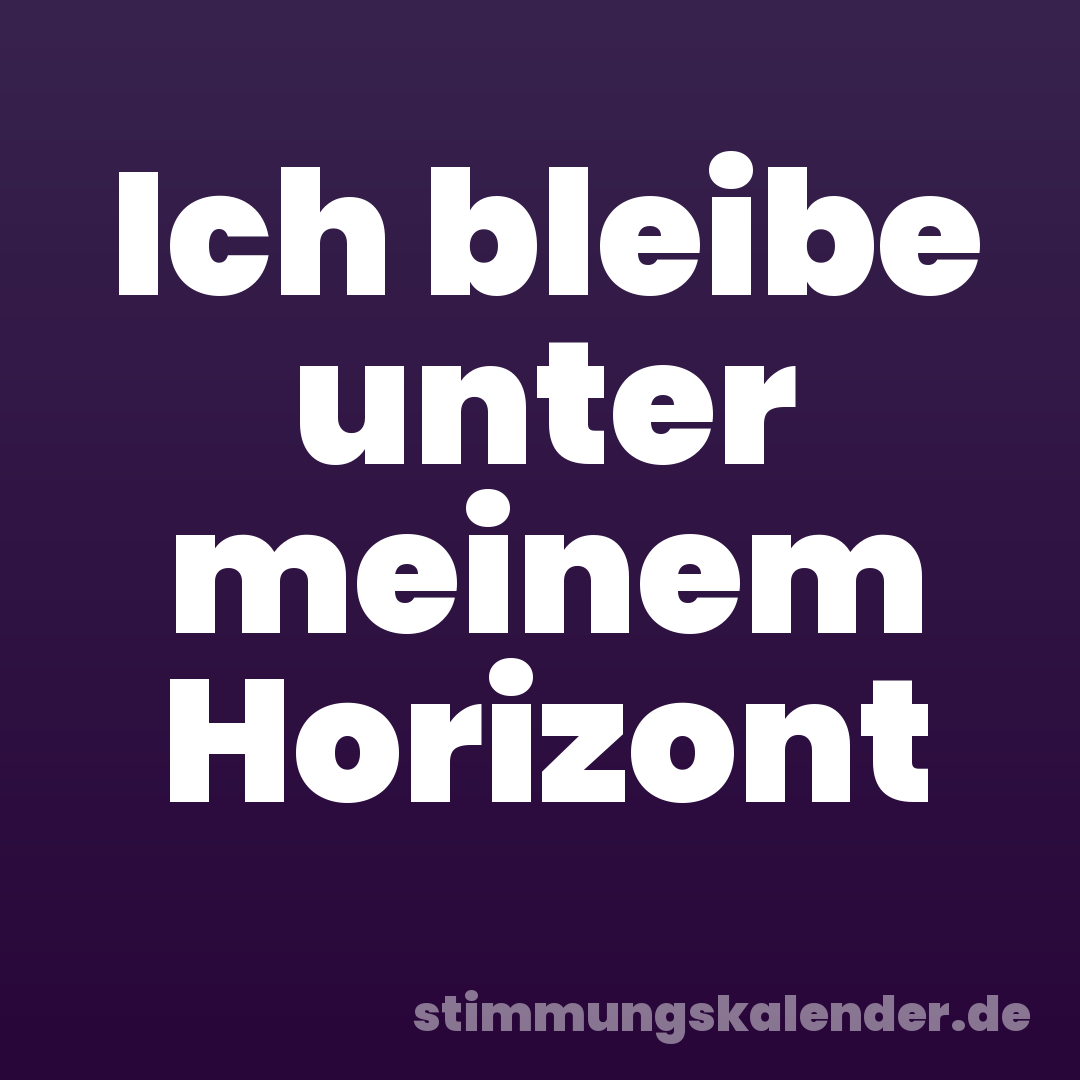 Ich bleibe unter meinem Horizont