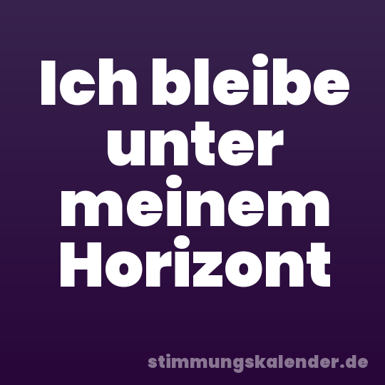 Ich bleibe unter meinem Horizont