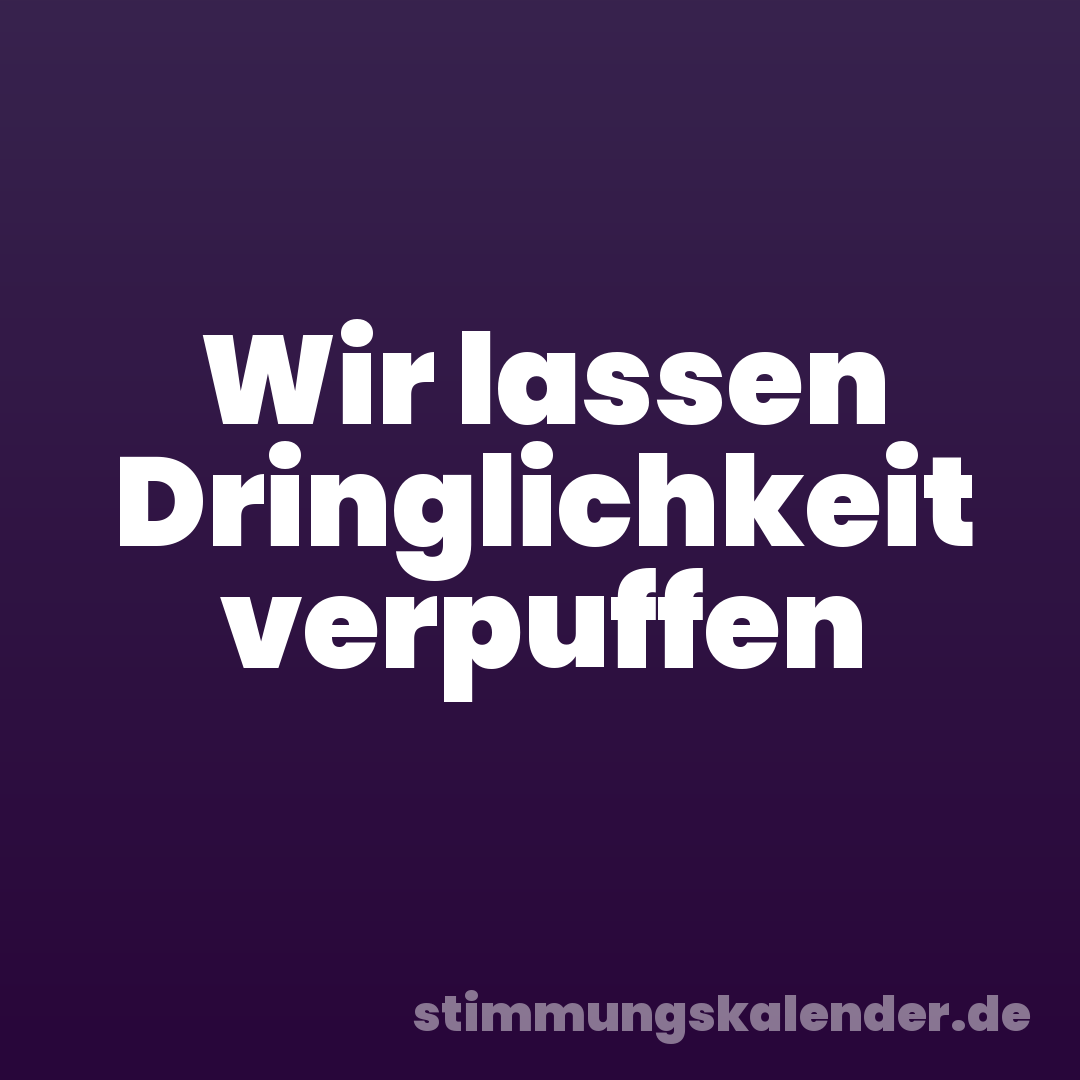 Wir lassen Dringlichkeit verpuffen
