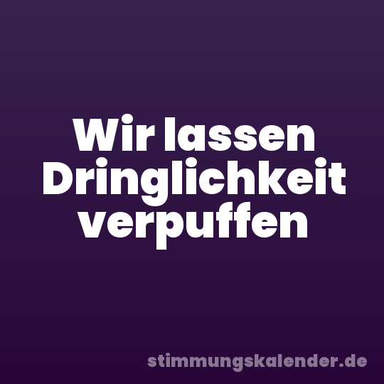 Wir lassen Dringlichkeit verpuffen