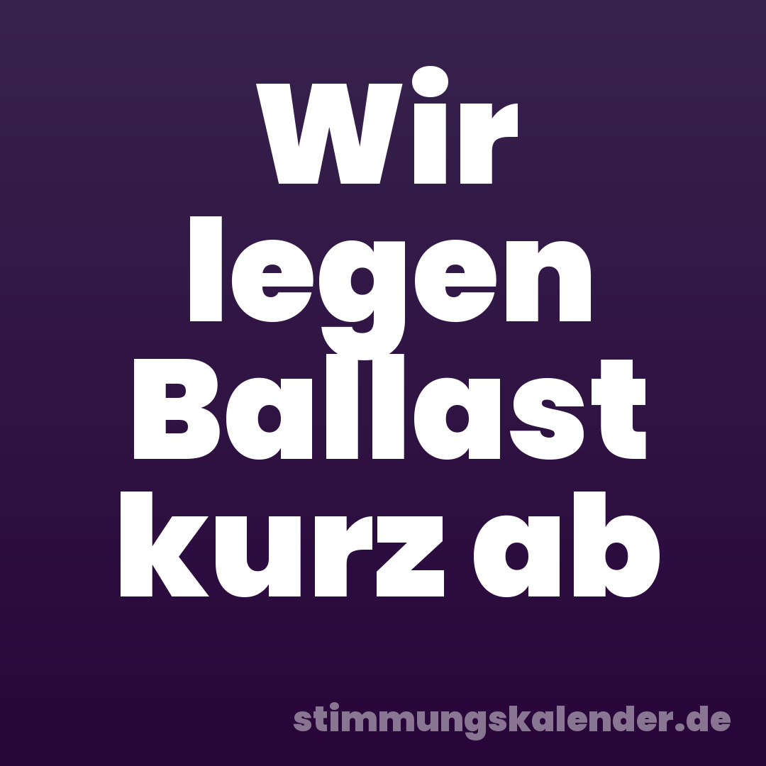 Wir legen Ballast kurz ab