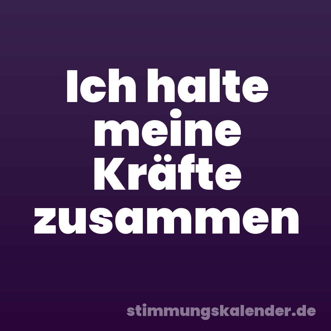 Ich halte meine Kräfte zusammen