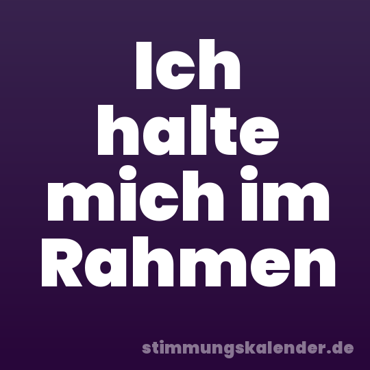 Ich halte mich im Rahmen