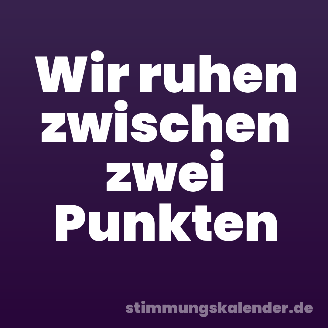 Wir ruhen zwischen zwei Punkten