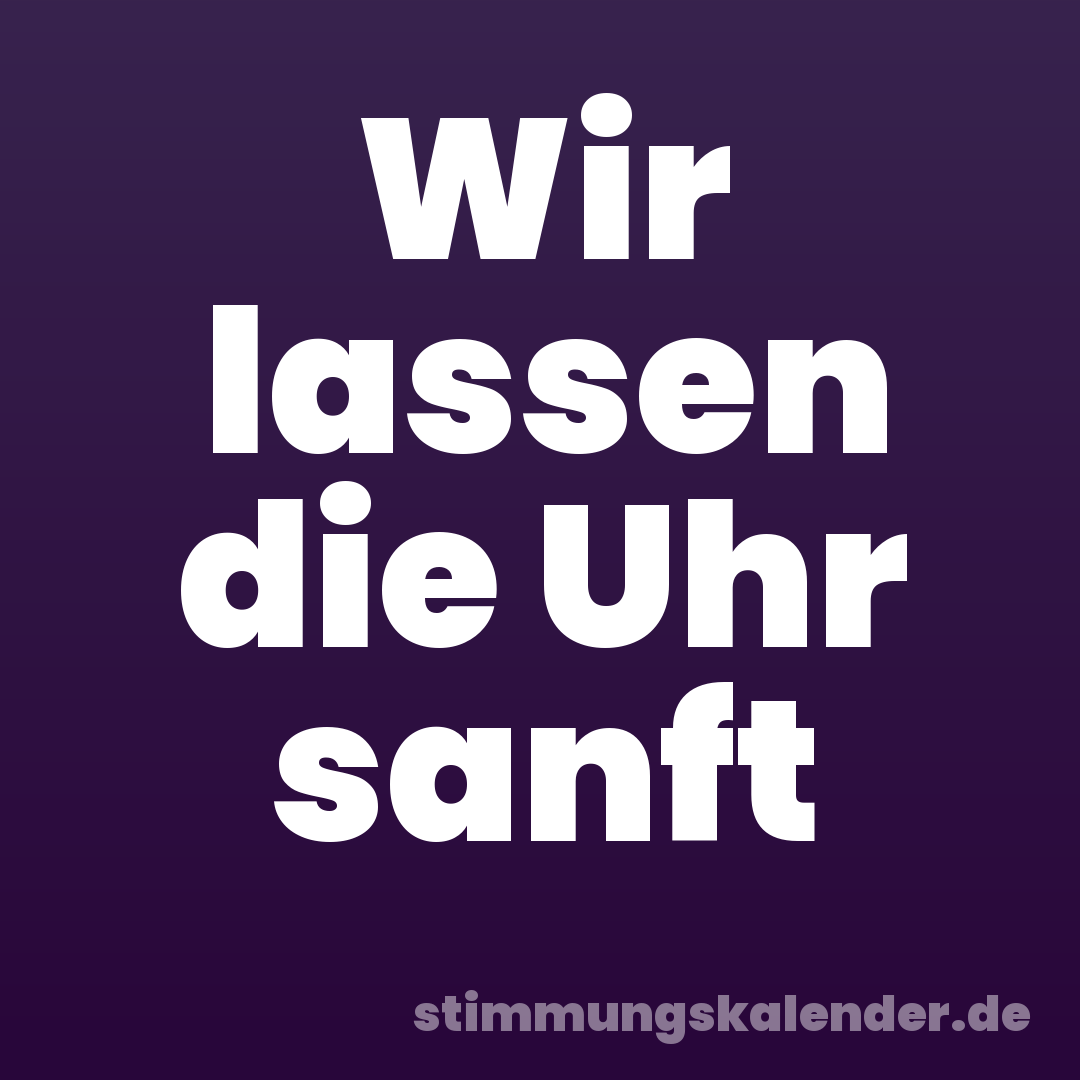 Wir lassen die Uhr sanft