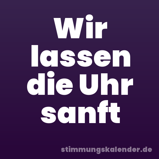 Wir lassen die Uhr sanft