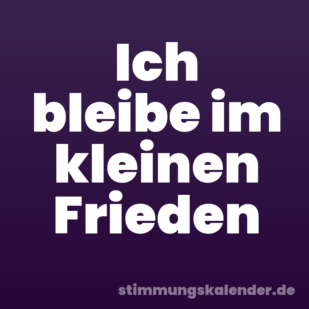 Ich bleibe im kleinen Frieden
