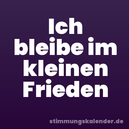 Ich bleibe im kleinen Frieden
