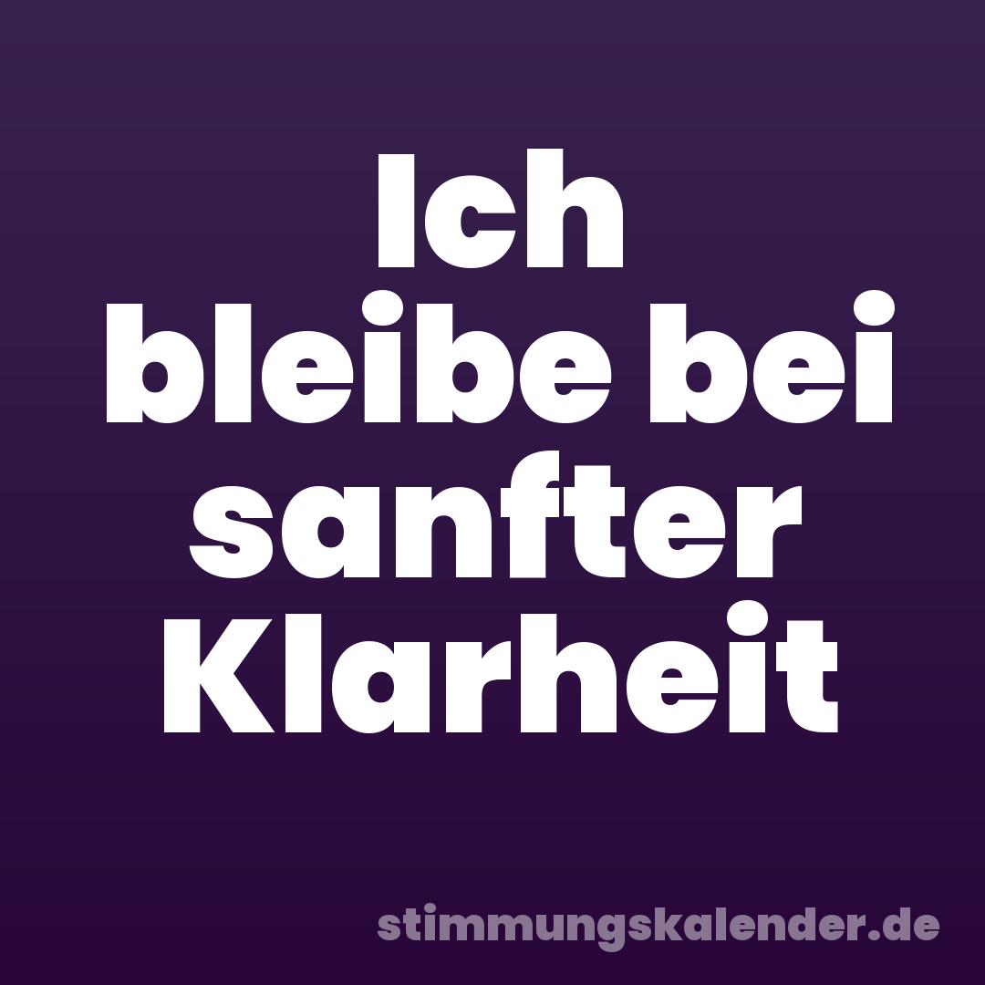 Ich bleibe bei sanfter Klarheit