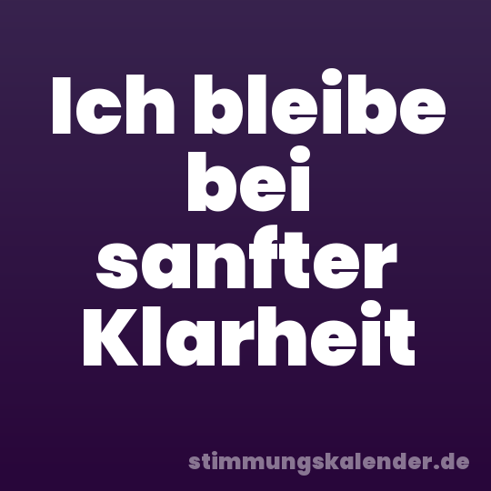 Ich bleibe bei sanfter Klarheit