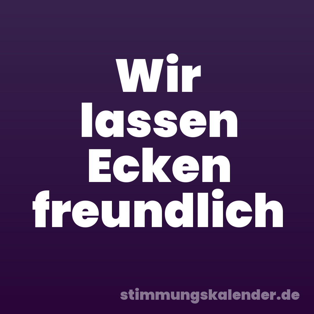 Wir lassen Ecken freundlich