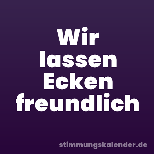 Wir lassen Ecken freundlich