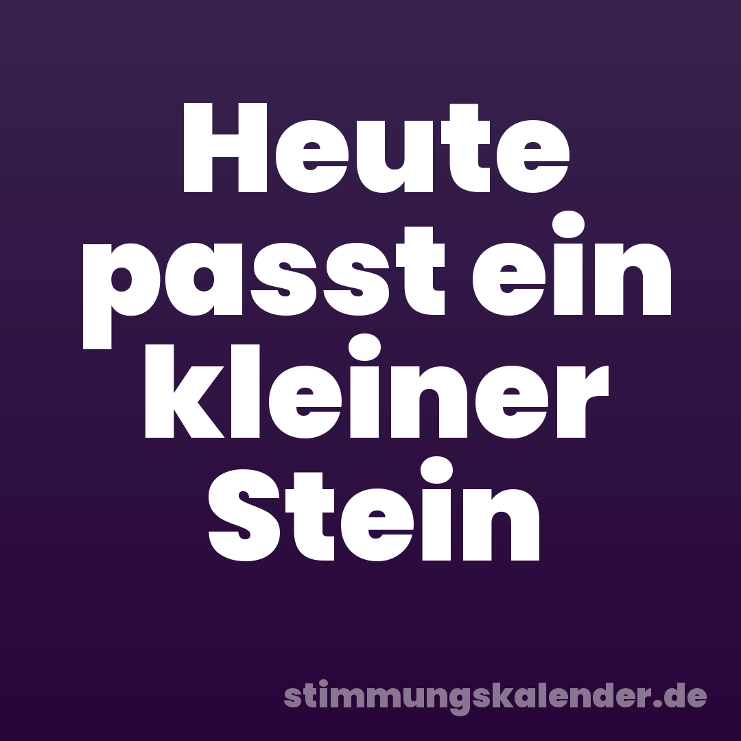 Heute passt ein kleiner Stein