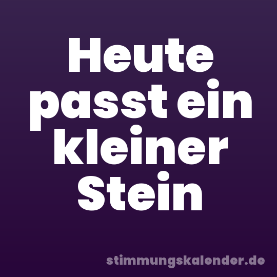 Heute passt ein kleiner Stein
