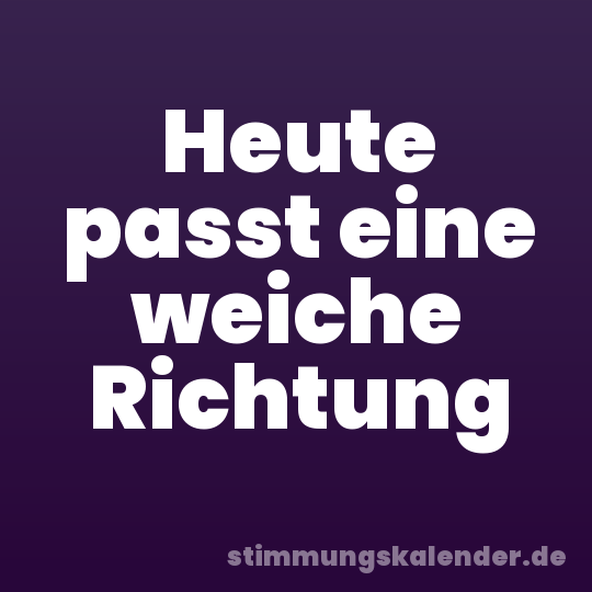 Heute passt eine weiche Richtung
