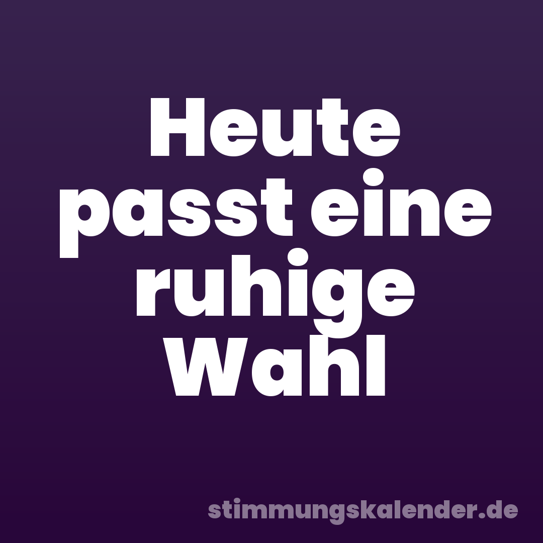 Heute passt eine ruhige Wahl