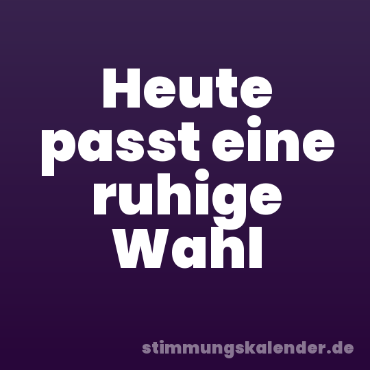 Heute passt eine ruhige Wahl