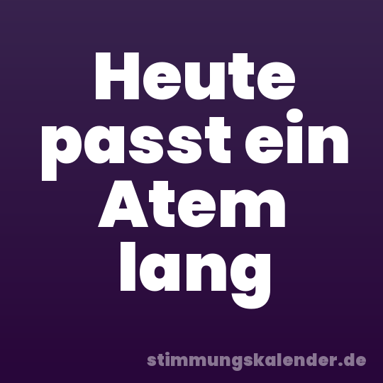 Heute passt ein Atem lang
