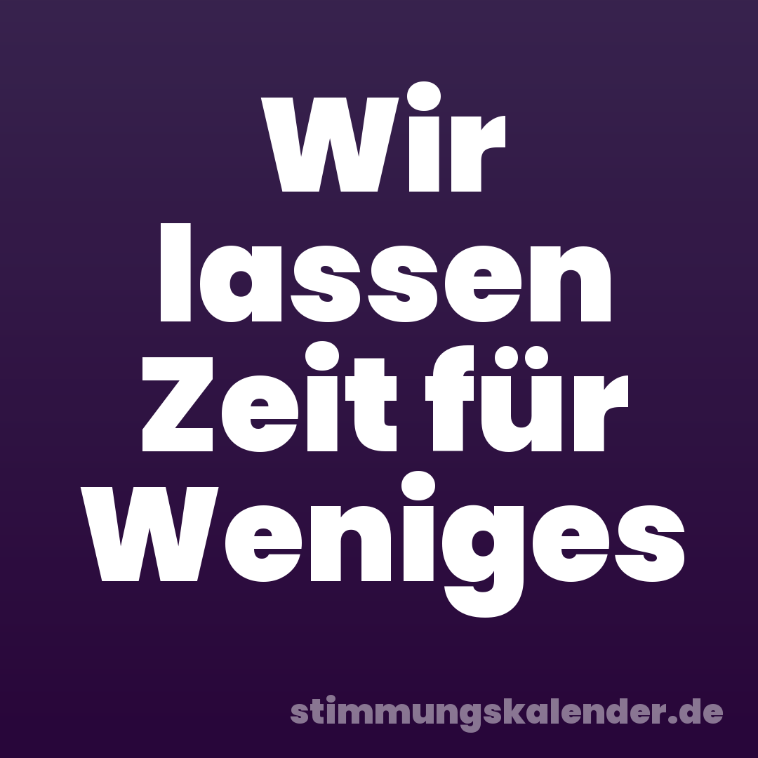 Wir lassen Zeit für Weniges