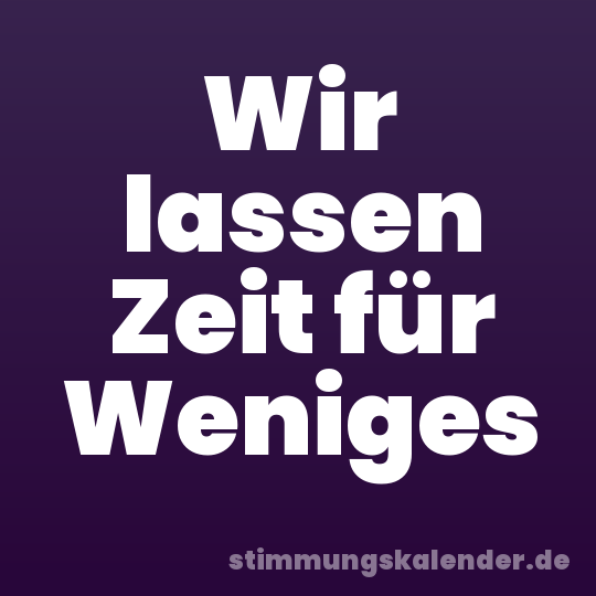 Wir lassen Zeit für Weniges
