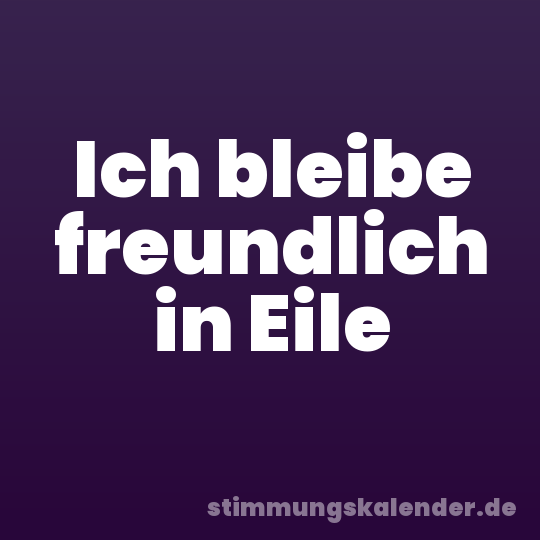 Ich bleibe freundlich in Eile