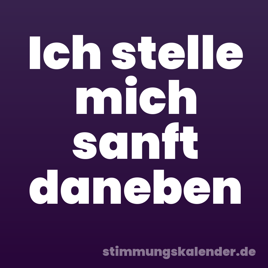 Ich stelle mich sanft daneben