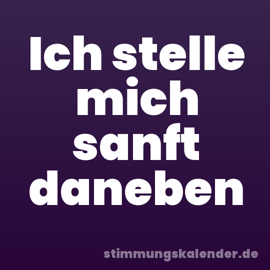 Ich stelle mich sanft daneben