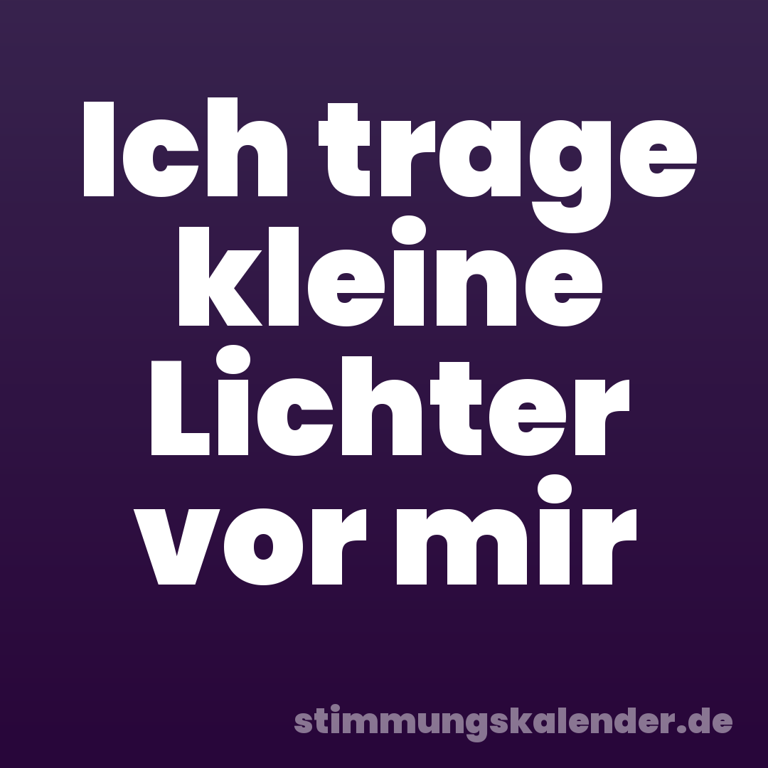 Ich trage kleine Lichter vor mir