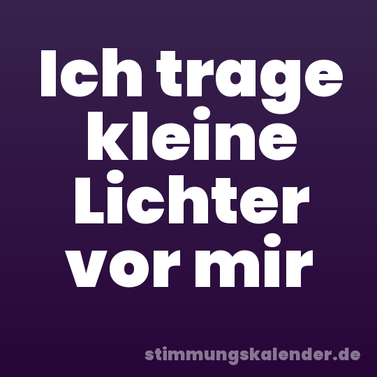 Ich trage kleine Lichter vor mir