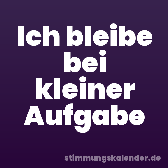 Ich bleibe bei kleiner Aufgabe