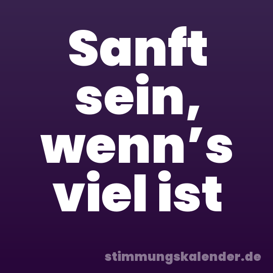 Sanft sein, wenn’s viel ist