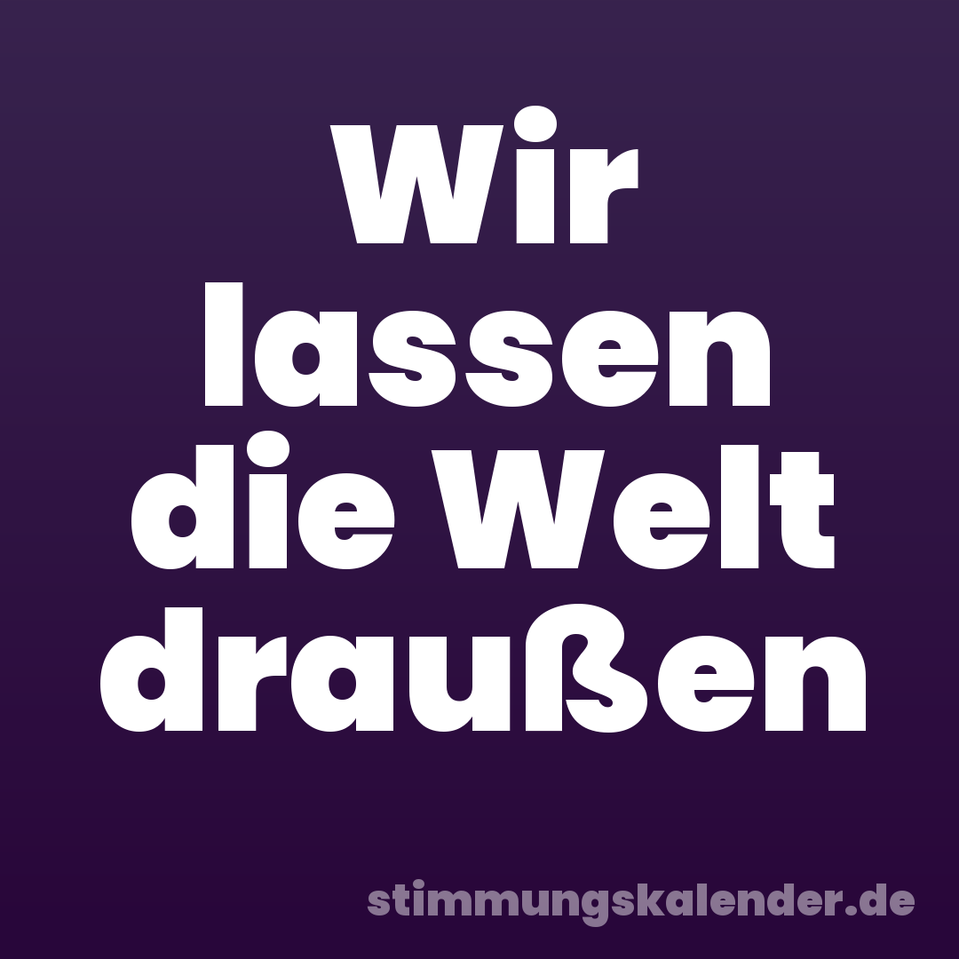 Wir lassen die Welt draußen