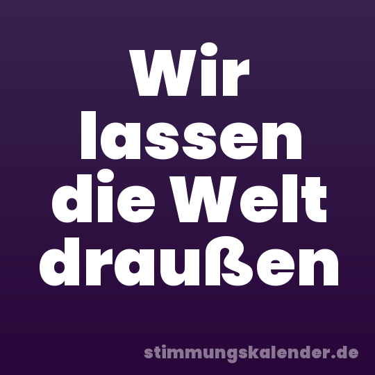Wir lassen die Welt draußen