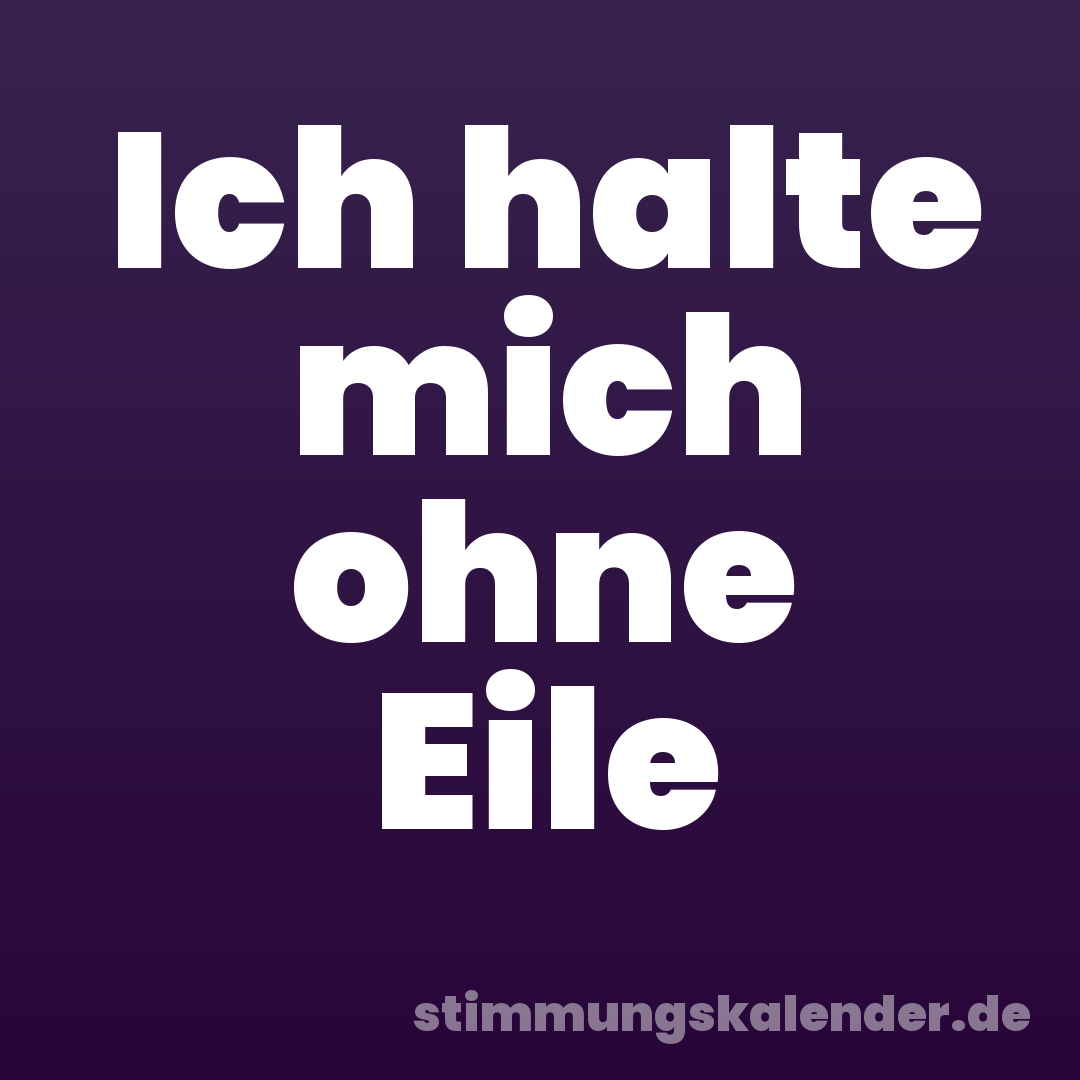 Ich halte mich ohne Eile