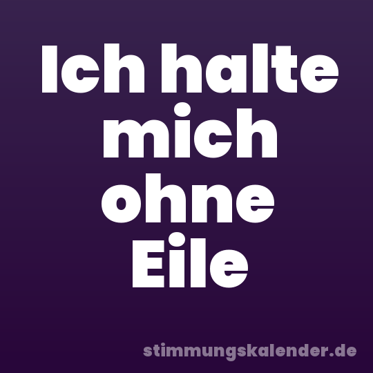 Ich halte mich ohne Eile